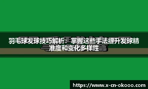 羽毛球发球技巧解析：掌握这些手法提升发球精准度和变化多样性